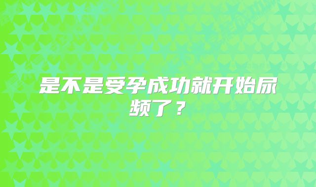 是不是受孕成功就开始尿频了？