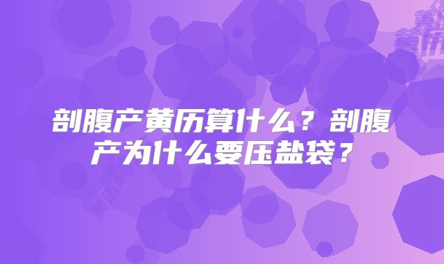 剖腹产黄历算什么？剖腹产为什么要压盐袋？