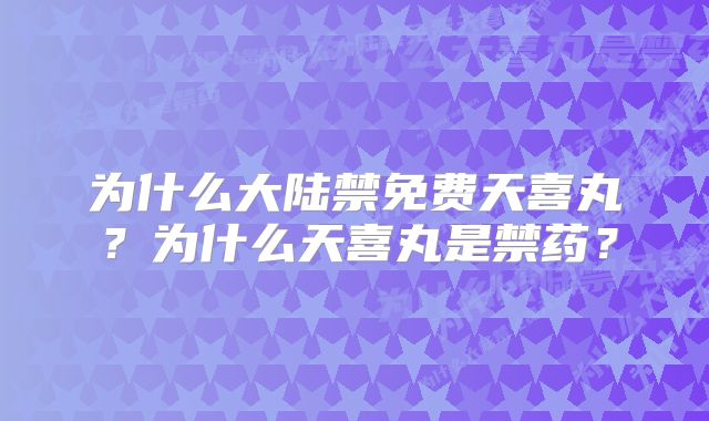 为什么大陆禁免费天喜丸？为什么天喜丸是禁药？