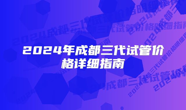 2024年成都三代试管价格详细指南