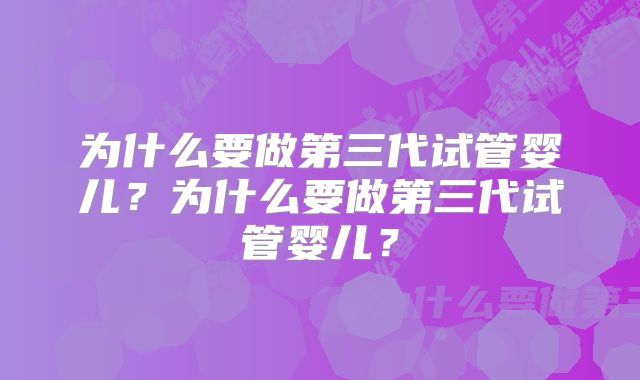 为什么要做第三代试管婴儿？为什么要做第三代试管婴儿？