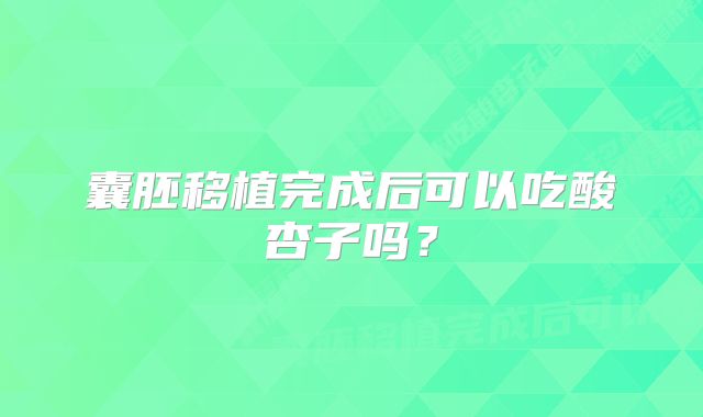 囊胚移植完成后可以吃酸杏子吗？