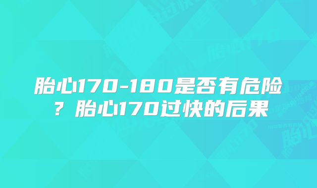 胎心170-180是否有危险？胎心170过快的后果