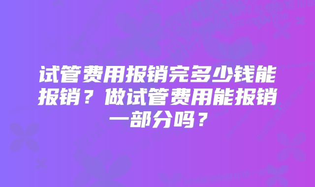 试管费用报销完多少钱能报销？做试管费用能报销一部分吗？