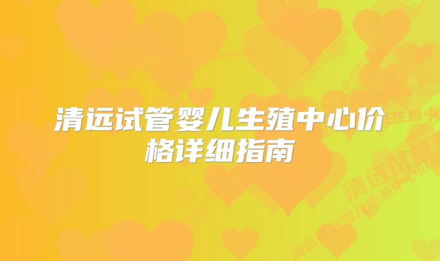 清远试管婴儿生殖中心价格详细指南