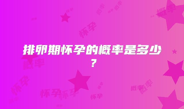 排卵期怀孕的概率是多少？