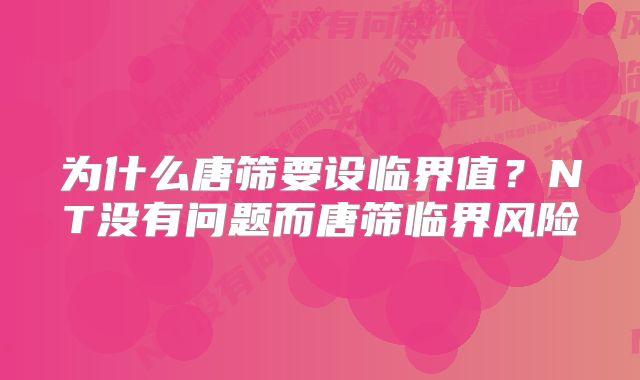 为什么唐筛要设临界值？NT没有问题而唐筛临界风险