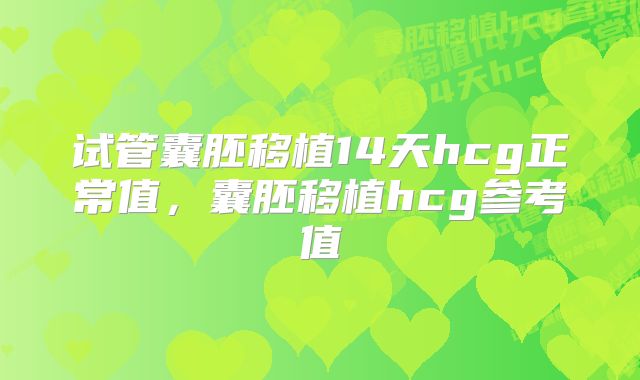 试管囊胚移植14天hcg正常值，囊胚移植hcg参考值