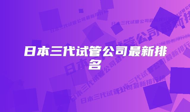 日本三代试管公司最新排名