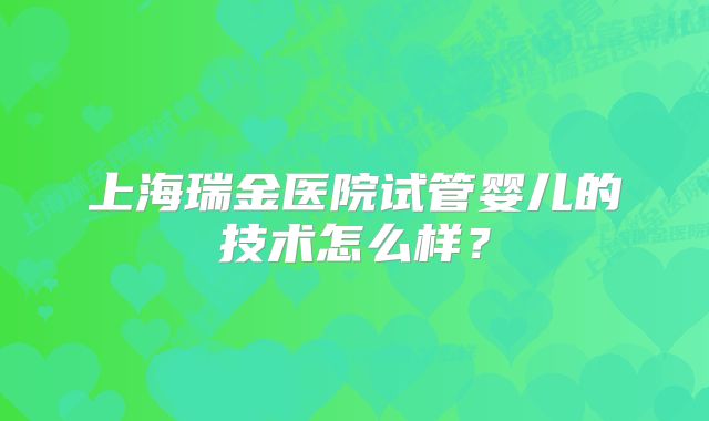 上海瑞金医院试管婴儿的技术怎么样？