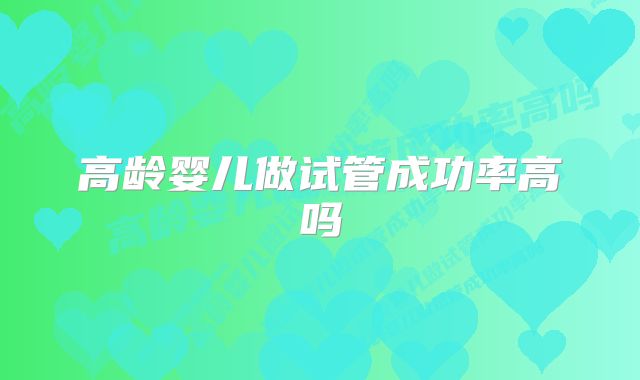 高龄婴儿做试管成功率高吗