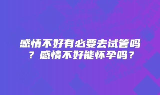 感情不好有必要去试管吗？感情不好能怀孕吗？