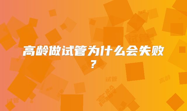 高龄做试管为什么会失败?