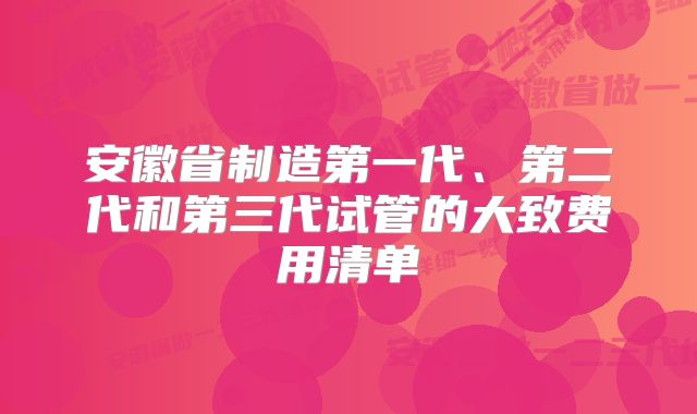 安徽省制造第一代、第二代和第三代试管的大致费用清单