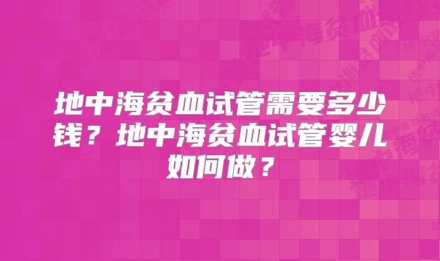 地中海贫血试管需要多少钱？地中海贫血试管婴儿如何做？