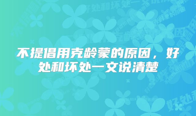 不提倡用克龄蒙的原因，好处和坏处一文说清楚