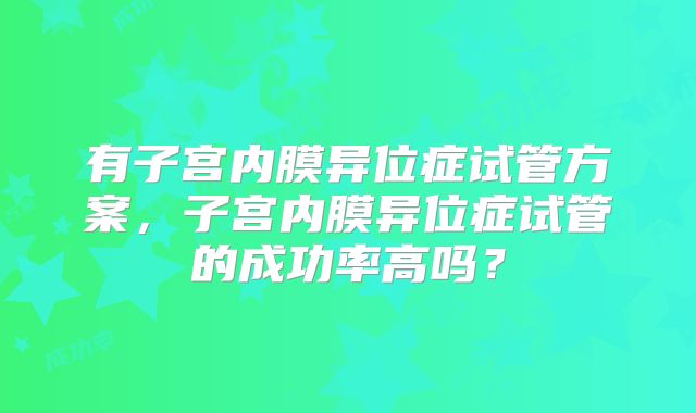 有子宫内膜异位症试管方案，子宫内膜异位症试管的成功率高吗？