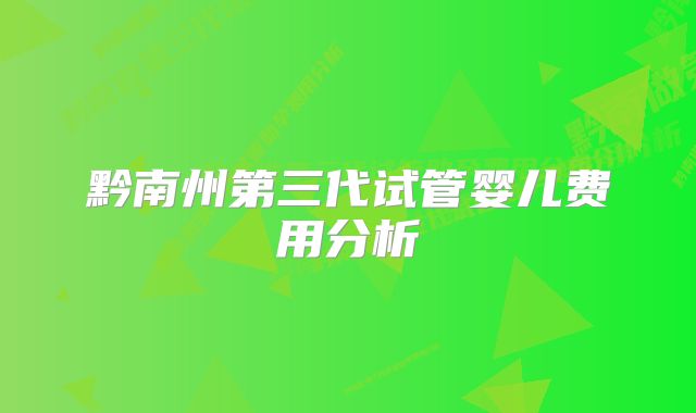 黔南州第三代试管婴儿费用分析