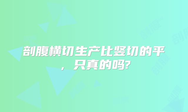 剖腹横切生产比竖切的平，只真的吗?