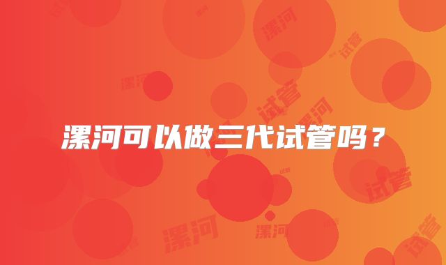 漯河可以做三代试管吗？