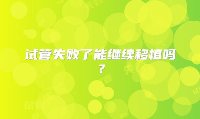 试管失败了能继续移植吗？