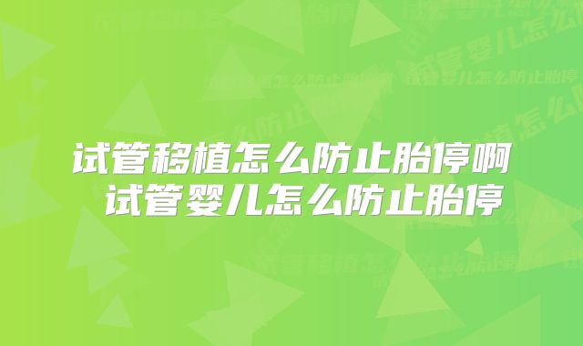 试管移植怎么防止胎停啊 试管婴儿怎么防止胎停