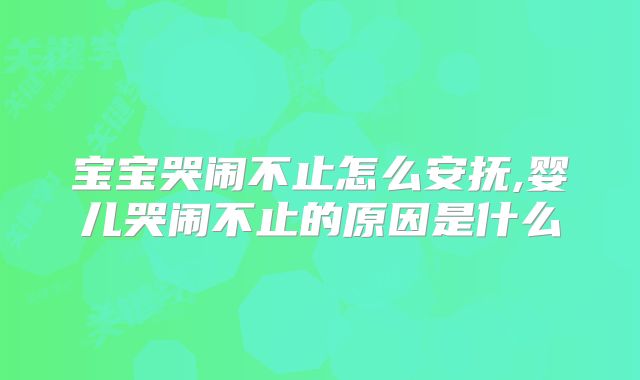 宝宝哭闹不止怎么安抚,婴儿哭闹不止的原因是什么