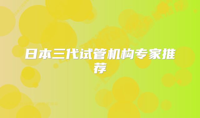 日本三代试管机构专家推荐