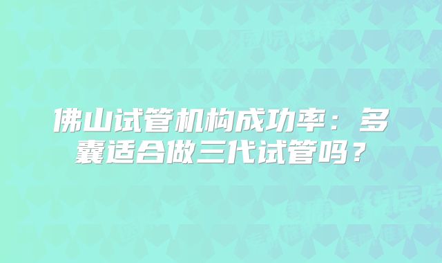 佛山试管机构成功率：多囊适合做三代试管吗？