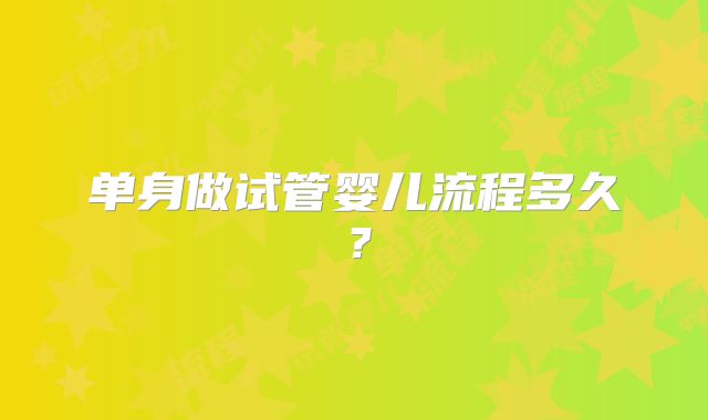 单身做试管婴儿流程多久？