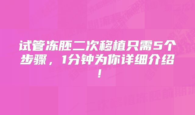 试管冻胚二次移植只需5个步骤，1分钟为你详细介绍！