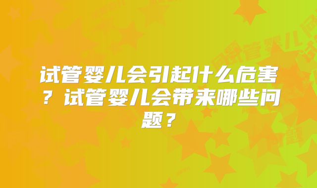 试管婴儿会引起什么危害？试管婴儿会带来哪些问题？