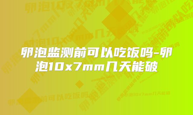 卵泡监测前可以吃饭吗-卵泡10x7mm几天能破