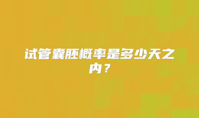 试管囊胚概率是多少天之内？