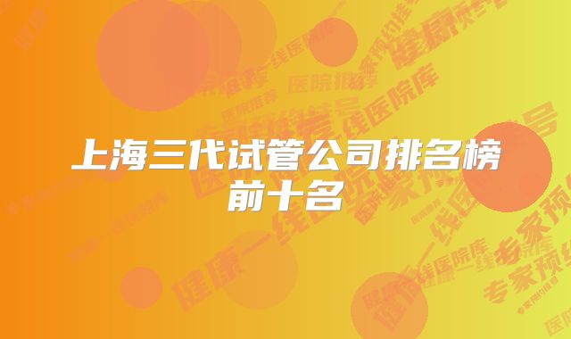 上海三代试管公司排名榜前十名