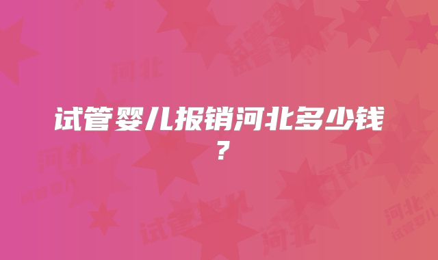 试管婴儿报销河北多少钱？