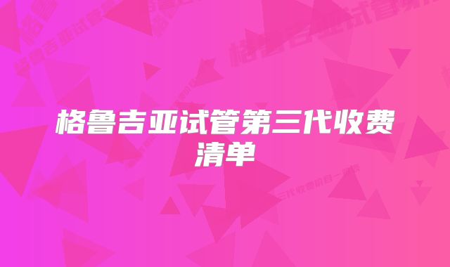 格鲁吉亚试管第三代收费清单