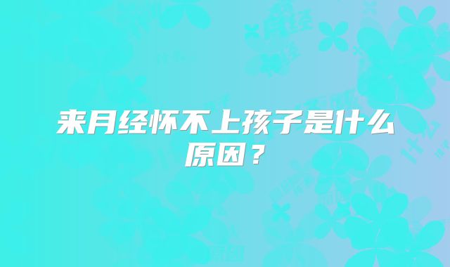 来月经怀不上孩子是什么原因？