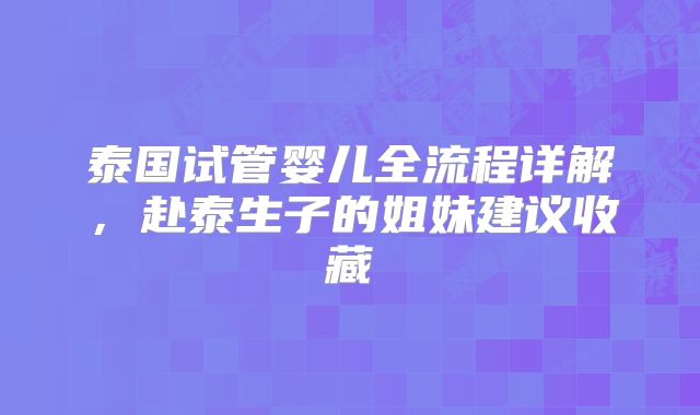 泰国试管婴儿全流程详解，赴泰生子的姐妹建议收藏