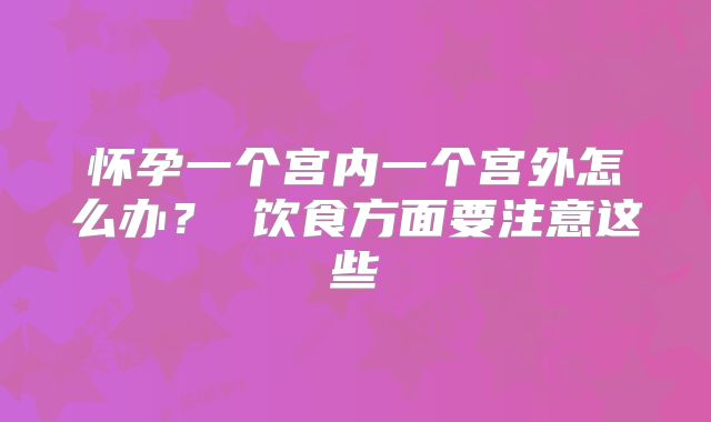 怀孕一个宫内一个宫外怎么办？ 饮食方面要注意这些