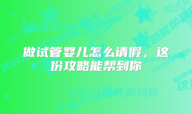 做试管婴儿怎么请假，这份攻略能帮到你