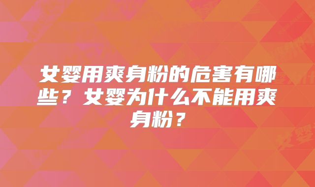 女婴用爽身粉的危害有哪些？女婴为什么不能用爽身粉？