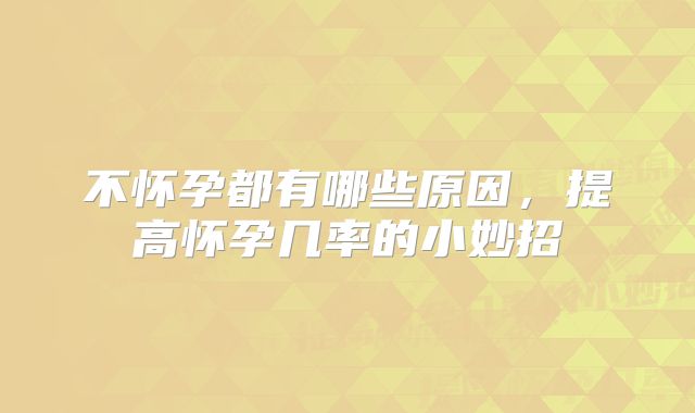 不怀孕都有哪些原因，提高怀孕几率的小妙招