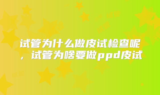 试管为什么做皮试检查呢，试管为啥要做ppd皮试