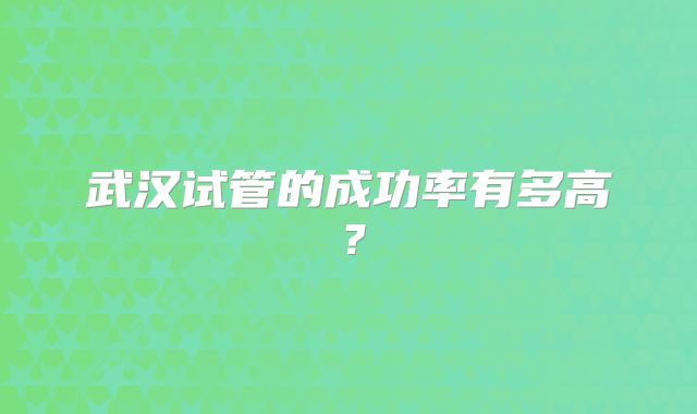 武汉试管的成功率有多高？