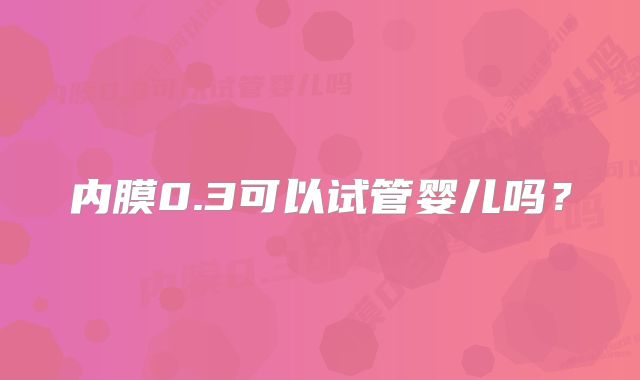 内膜0.3可以试管婴儿吗？