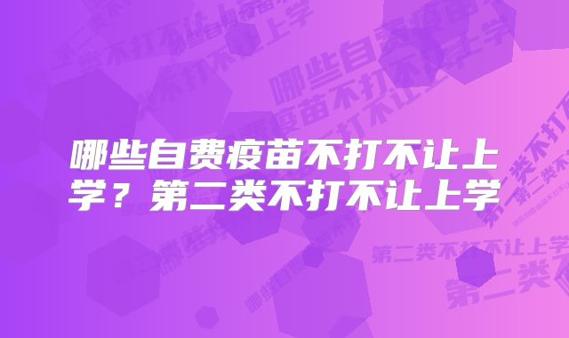 哪些自费疫苗不打不让上学？第二类不打不让上学