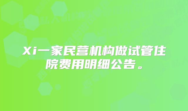 Xi一家民营机构做试管住院费用明细公告。