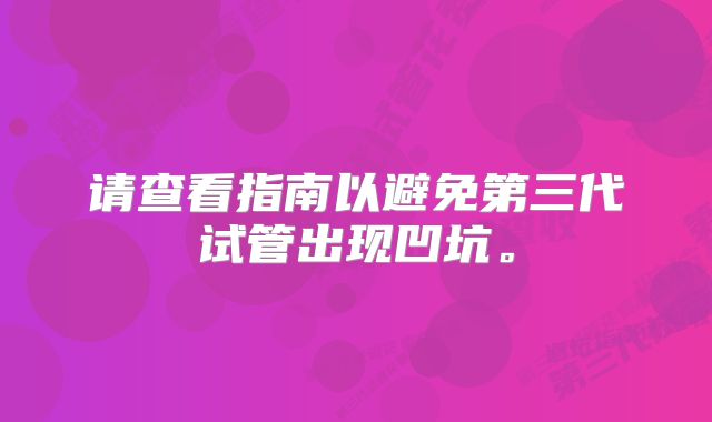 请查看指南以避免第三代试管出现凹坑。