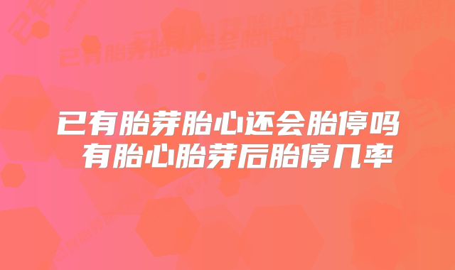 已有胎芽胎心还会胎停吗 有胎心胎芽后胎停几率